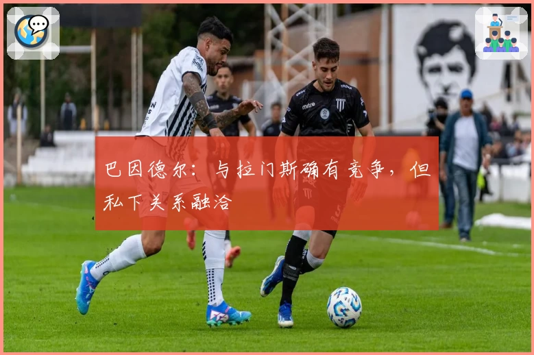 巴因德尔:与拉门斯确有竞争,但私下关系融洽