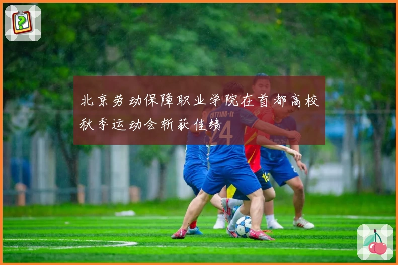 北京劳动保障职业学院在首都高校秋季运动会斩获佳绩