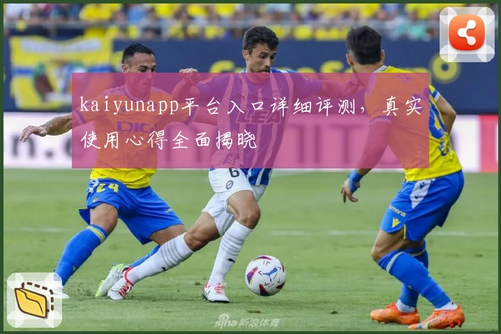 kaiyunapp平台入口详细评测，真实使用心得全面揭晓