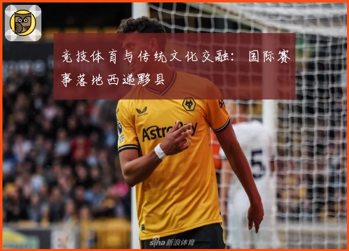 竞技体育与传统文化交融：国际赛事落地西递黟县