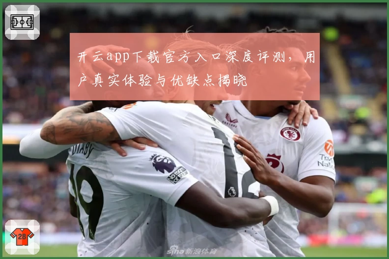 开云app下载官方入口深度评测，用户真实体验与优缺点揭晓