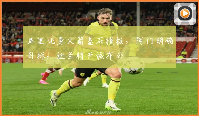 库里化身火箭基石模板，阿门明确目标，杜兰特开诚布公
