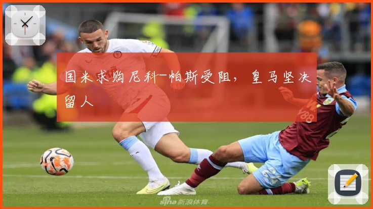 国米求购尼科-帕斯受阻，皇马坚决留人