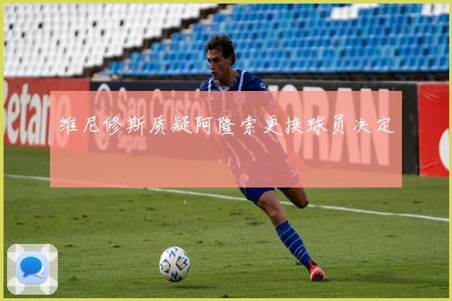 维尼修斯质疑阿隆索更换球员决定