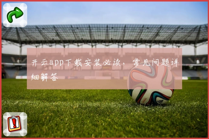 开云app下载安装必读，常见问题详细解答