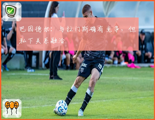 巴因德尔:与拉门斯确有竞争,但私下关系融洽