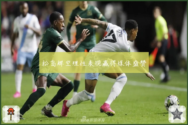 松岛辉空理性表现赢得媒体盛赞