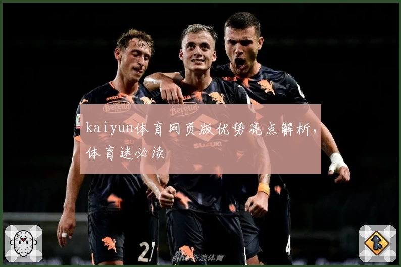 kaiyun体育网页版优势亮点解析，体育迷必读