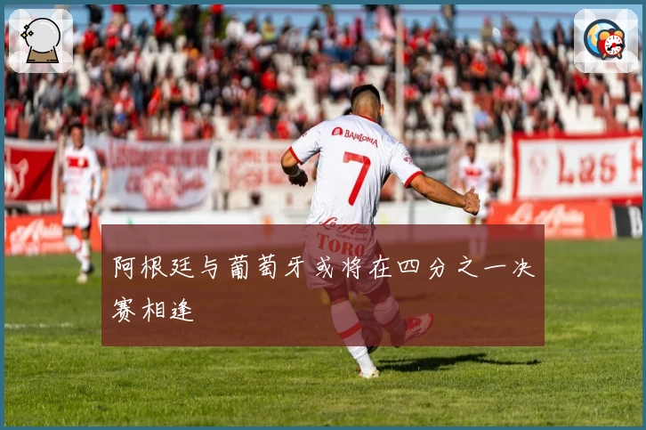 阿根廷与葡萄牙或将在四分之一决赛相逢