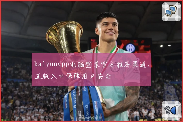 kaiyunapp电脑登录官方推荐渠道，正版入口保障用户安全