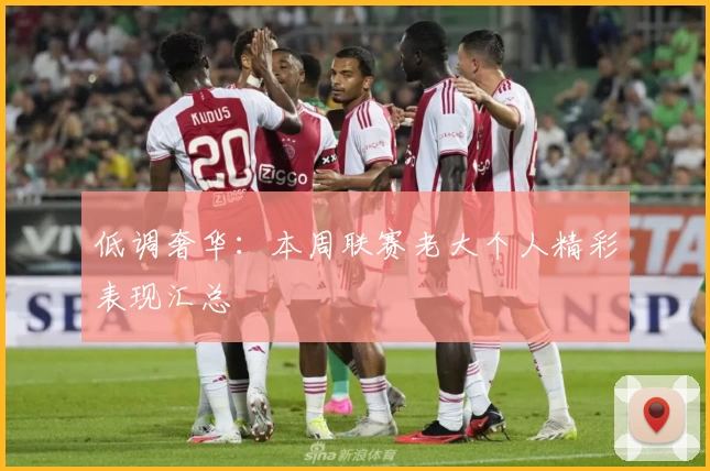 低调奢华：本周联赛老大个人精彩表现汇总