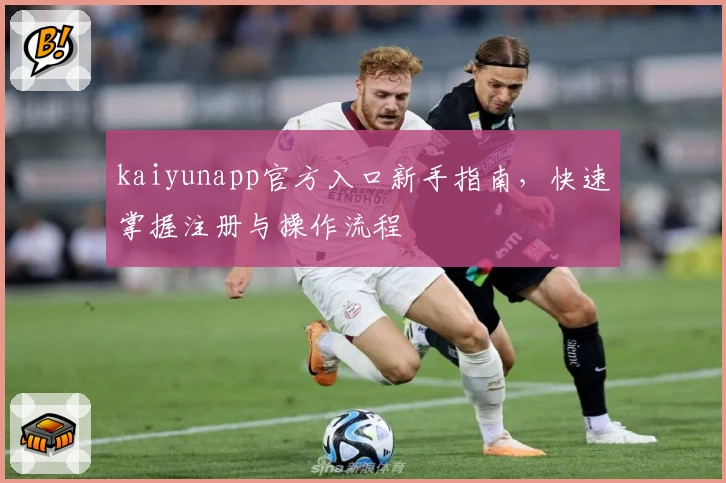 kaiyunapp官方入口新手指南，快速掌握注册与操作流程