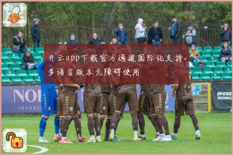开云app下载官方通道国际化支持，多语言版本无障碍使用