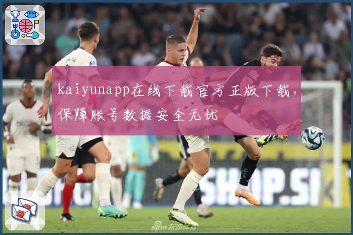 kaiyunapp在线下载官方正版下载，保障账号数据安全无忧