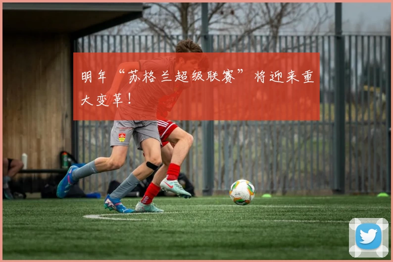 明年“苏格兰超级联赛”将迎来重大变革！