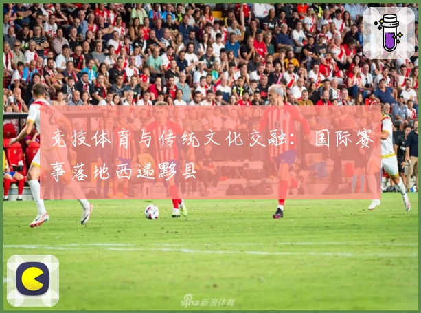 竞技体育与传统文化交融：国际赛事落地西递黟县