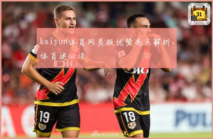 kaiyun体育网页版优势亮点解析,体育迷必读