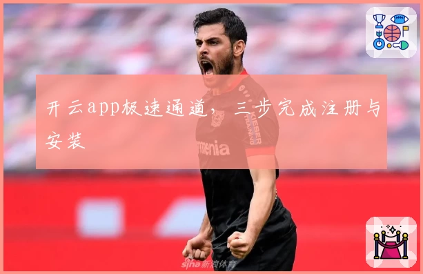 开云app极速通道，三步完成注册与安装