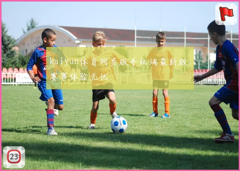 kaiyun体育网页版手机端最新版，赛事体验无忧