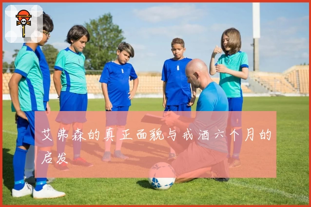 艾弗森的真正面貌与戒酒六个月的启发