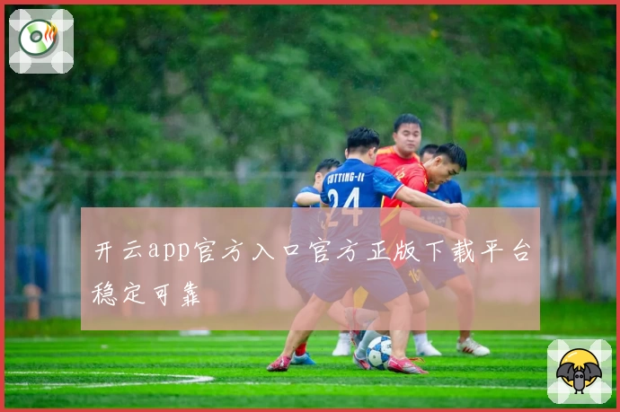 开云app官方入口官方正版下载平台稳定可靠