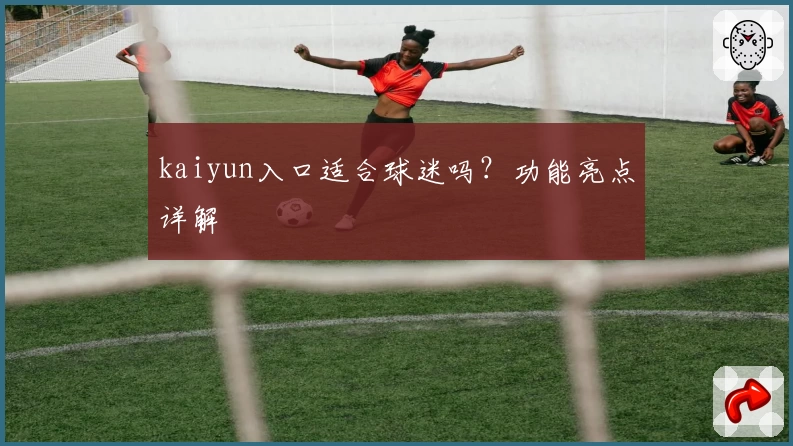 kaiyun入口适合球迷吗？功能亮点详解