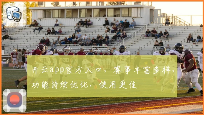 开云app官方入口，赛事丰富多样，功能持续优化，使用更佳
