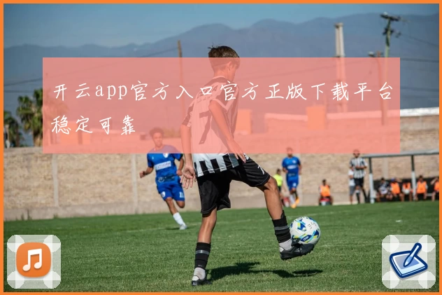 开云app官方入口官方正版下载平台稳定可靠