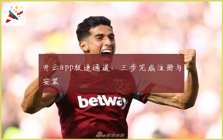 开云app极速通道，三步完成注册与安装