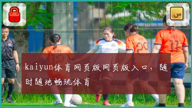 kaiyun体育网页版网页版入口，随时随地畅玩体育