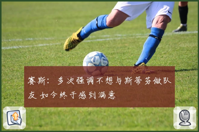 赛斯：多次强调不想与斯蒂芬做队友 如今终于感到满意