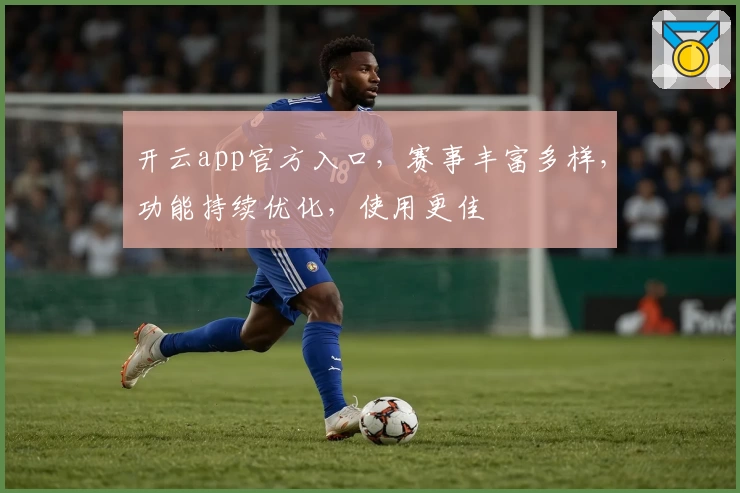 开云app官方入口，赛事丰富多样，功能持续优化，使用更佳